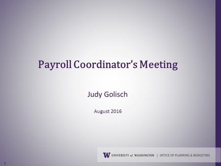 1 Payroll Coordinator’s Meeting Judy Golisch August 2016.