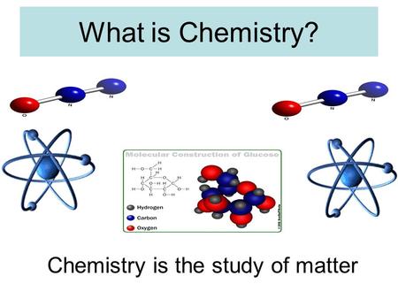 What is Chemistry? Chemistry is the study of matter.