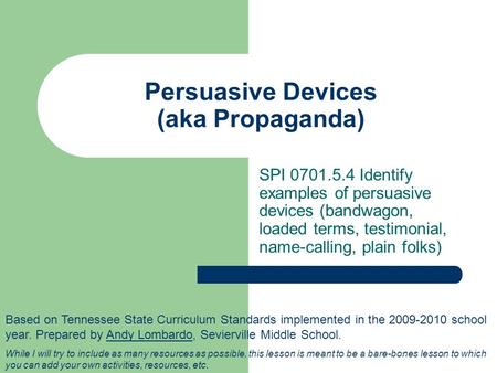 Persuasive Devices (aka Propaganda) SPI Identify examples of persuasive devices (bandwagon, loaded terms, testimonial, name-calling, plain folks)