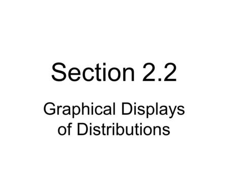 Section 2.2 Graphical Displays of Distributions. Graphical Displays Always plot your data first! To see shape of distribution of data set, you need a.