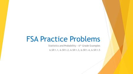 FSA Practice Problems Statistics and Probability – 6 th Grade Examples 6.SP.1.1, 6.SP.1.2, 6.SP.1.3, 6.SP.1.4, 6.SP.1.5.