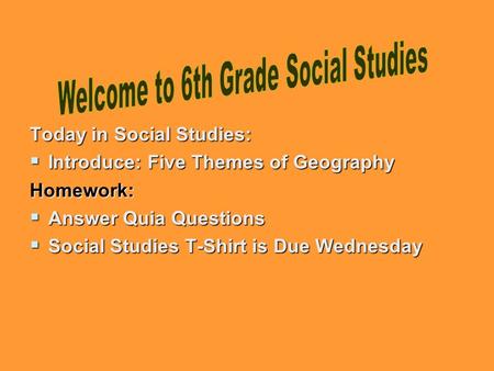 Today in Social Studies:  Introduce: Five Themes of Geography Homework:  Answer Quia Questions  Social Studies T-Shirt is Due Wednesday.