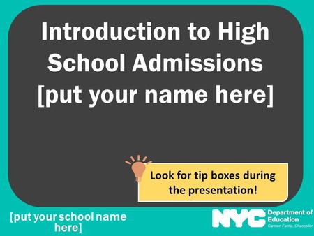 Introduction to High School Admissions [put your name here] [put your school name here] Look for tip boxes during the presentation!