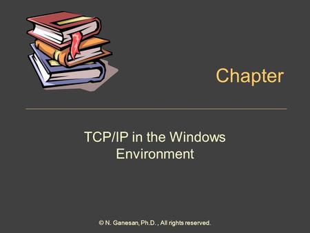 Chapter TCP/IP in the Windows Environment © N. Ganesan, Ph.D., All rights reserved.