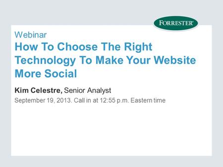 Webinar How To Choose The Right Technology To Make Your Website More Social Kim Celestre, Senior Analyst September 19, Call in at 12:55 p.m. Eastern.