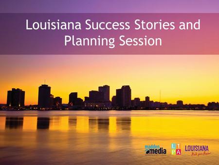 Louisiana Success Stories and Planning Session. Danah Heye Regional Account Manager (mobile) Your Madden Media representative.