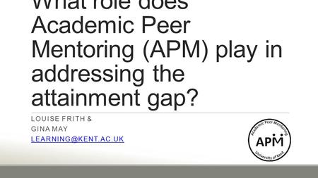 What role does Academic Peer Mentoring (APM) play in addressing the attainment gap? LOUISE FRITH & GINA MAY