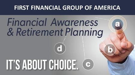 FIRST FINANCIAL GROUP OF AMERICA. I CHOOSE TO HAVE THE CHOICE OF HOW I RETIRE Retirement Planning.