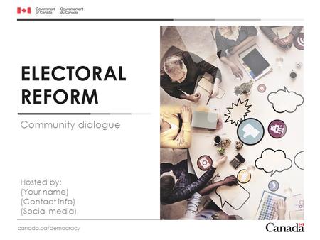 ELECTORAL REFORM canada.ca/democracy Community dialogue Hosted by: (Your name) (Contact info) (Social media)