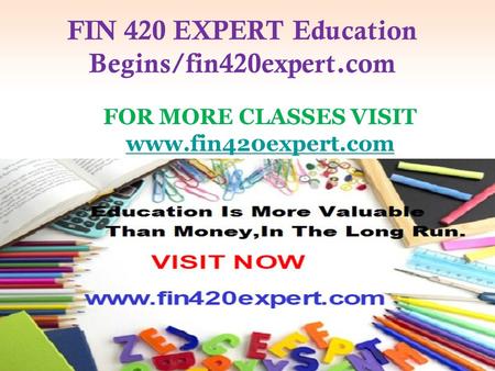 FIN 420 EXPERT Education Begins/fin420expert.com FOR MORE CLASSES VISIT