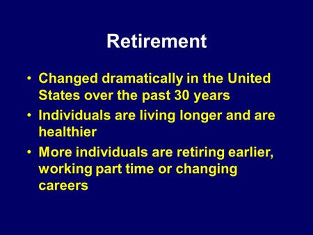 Retirement Changed dramatically in the United States over the past 30 years Individuals are living longer and are healthier More individuals are retiring.