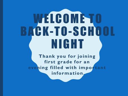 WELCOME TO BACK-TO-SCHOOL NIGHT Thank you for joining first grade for an evening filled with important information.