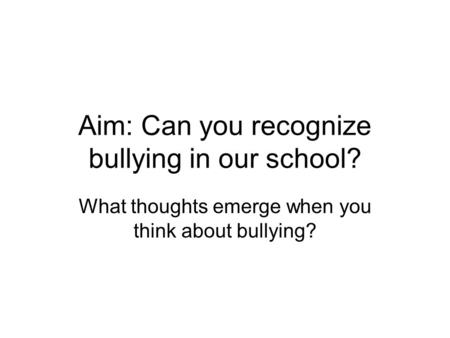 Aim: Can you recognize bullying in our school? What thoughts emerge when you think about bullying?