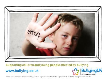 Supporting children and young people affected by bullying Family Lives is registered as a company limited by guarantee in England and Wales No