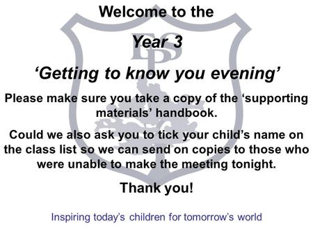 Inspiring today’s children for tomorrow’s world Welcome to the Year 3 ‘Getting to know you evening’ Please make sure you take a copy of the ‘supporting.