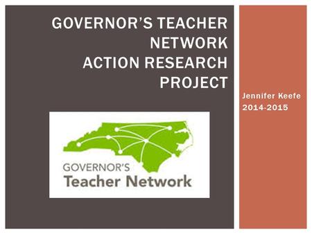Jennifer Keefe GOVERNOR’S TEACHER NETWORK ACTION RESEARCH PROJECT.