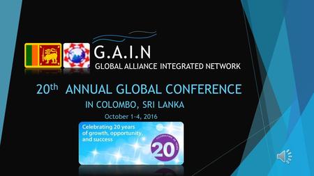 20 th ANNUAL GLOBAL CONFERENCE GLOBAL ALLIANCE INTEGRATED NETWORK G.A.I.N IN COLOMBO, SRI LANKA October 1-4, 2016.