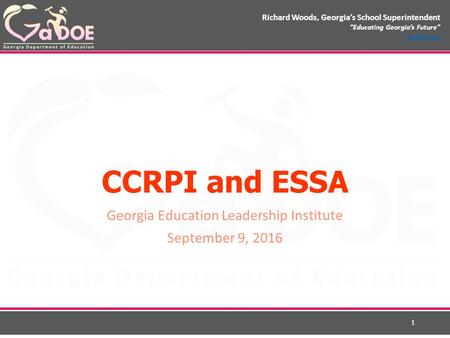 Richard Woods, Georgia’s School Superintendent “Educating Georgia’s Future” gadoe.org CCRPI and ESSA Georgia Education Leadership Institute September 9,