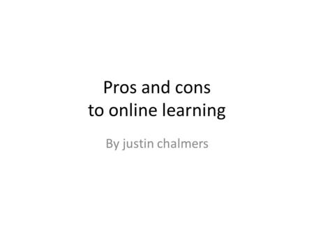 Pros and cons to online learning By justin chalmers.