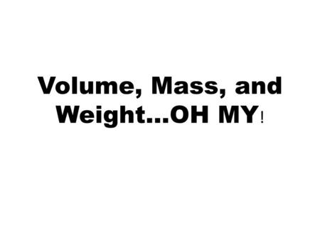 Volume, Mass, and Weight…OH MY !. MATTER: Anything that has mass and takes up space.