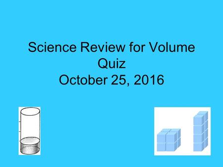 Science Review for Volume Quiz October 25, What is volume? The amount of space an object or liquid takes up.