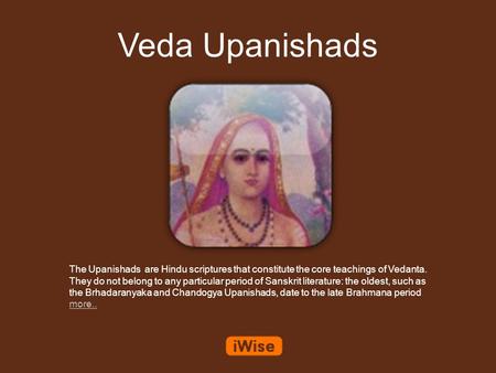 Veda Upanishads The Upanishads are Hindu scriptures that constitute the core teachings of Vedanta. They do not belong to any particular period of Sanskrit.