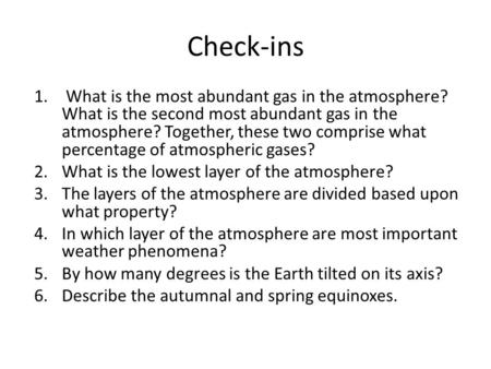 Check-ins 1. What is the most abundant gas in the atmosphere? What is the second most abundant gas in the atmosphere? Together, these two comprise what.