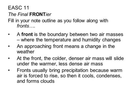 EASC 11 The Final FRONTier Fill in your note outline as you follow along with fronts…. A front is the boundary between two air masses – where the temperature.