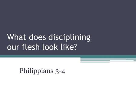 What does disciplining our flesh look like? Philippians 3-4.