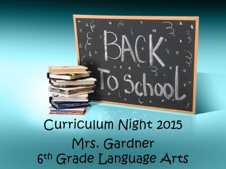 Curriculum Night 2015 Mrs. Gardner 6 th Grade Language Arts.