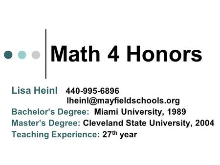 Math 4 Honors Lisa Heinl Bachelor’s Degree: Miami University, 1989 Master’s Degree: Cleveland State University,