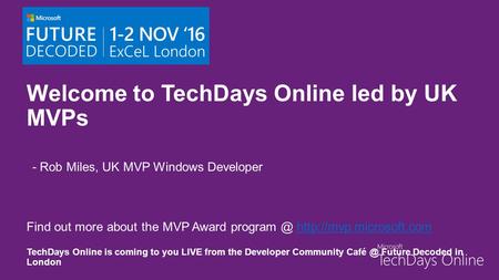 Welcome to TechDays Online led by UK MVPs - Rob Miles, UK MVP Windows Developer Find out more about the MVP Award  TechDays.