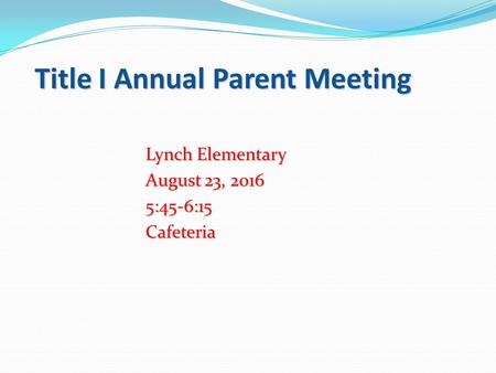 Title I Annual Parent Meeting Lynch Elementary August 23, :45-6:15Cafeteria.