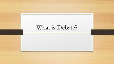 What is Debate?. Debate is a formal contest in which the affirmative and negative sides of a proposition are advocated by opposing speakers. Each team.