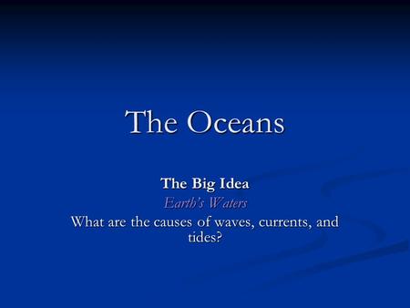 The Oceans The Big Idea Earth’s Waters What are the causes of waves, currents, and tides?