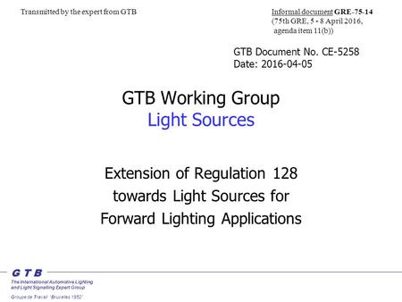 G T B The International Automotive Lighting and Light Signalling Expert Group Groupe de Travail “Bruxelles 1952” GTB Working Group Light Sources Extension.
