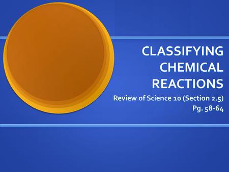 CLASSIFYING CHEMICAL REACTIONS Review of Science 10 (Section 2.5) Pg