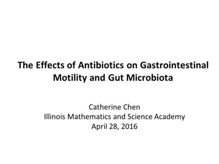 The Effects of Antibiotics on Gastrointestinal Motility and Gut Microbiota Catherine Chen Illinois Mathematics and Science Academy April 28, 2016.