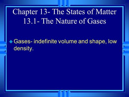 Chapter 13- The States of Matter The Nature of Gases u Gases- indefinite volume and shape, low density.