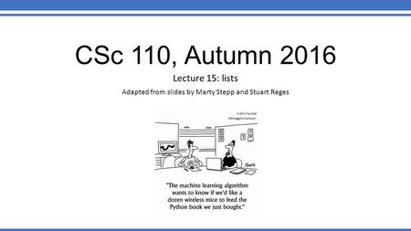 CSc 110, Autumn 2016 Lecture 15: lists Adapted from slides by Marty Stepp and Stuart Reges.