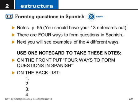 ©2014 by Vista Higher Learning, Inc. All rights reserved  Notes- p. 55 (You should have your 13 notecards out)  There are FOUR ways to form questions.