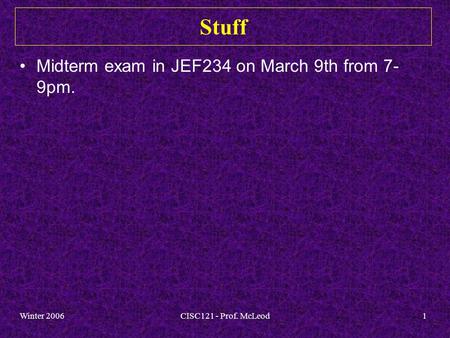 Winter 2006CISC121 - Prof. McLeod1 Stuff Midterm exam in JEF234 on March 9th from 7- 9pm.