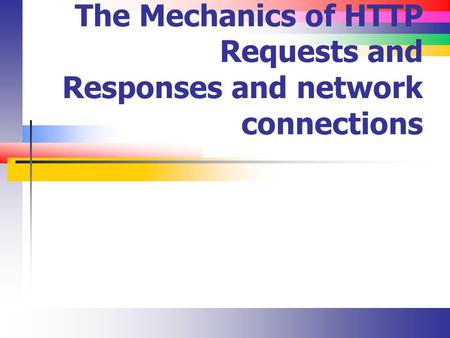 The Mechanics of HTTP Requests and Responses and network connections.
