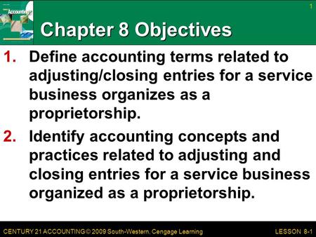 CENTURY 21 ACCOUNTING © 2009 South-Western, Cengage Learning Chapter 8 Objectives 1.Define accounting terms related to adjusting/closing entries for a.