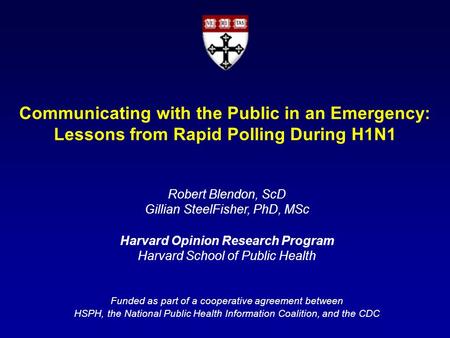 Robert Blendon, ScD Gillian SteelFisher, PhD, MSc Harvard Opinion Research Program Harvard School of Public Health Funded as part of a cooperative agreement.