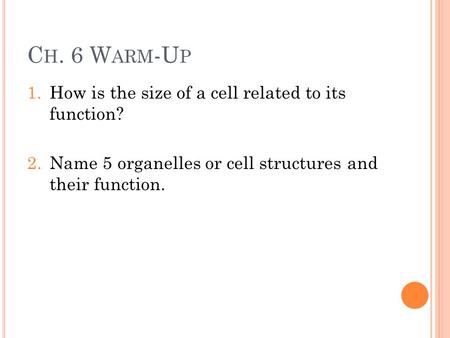 C H. 6 W ARM -U P 1.How is the size of a cell related to its function? 2.Name 5 organelles or cell structures and their function.