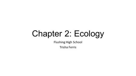 Chapter 2: Ecology Flushing High School Trisha Ferris.