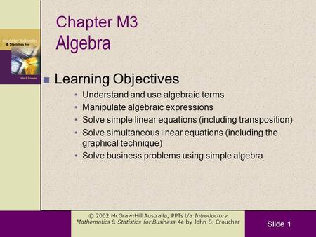 Slide 1 © 2002 McGraw-Hill Australia, PPTs t/a Introductory Mathematics & Statistics for Business 4e by John S. Croucher Algebra n Learning Objectives.