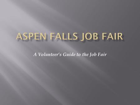 A Volunteer’s Guide to the Job Fair. Morning Shift  Report at 7:30 a.m.  Park in the staff lot  Meeting with Volunteer supervisor at 7:45 a.m.  Mid-morning.
