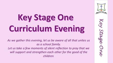 Key Stage One As we gather this evening, let us be aware of all that unites us as a school family. Let us take a few moments of silent reflection to pray.